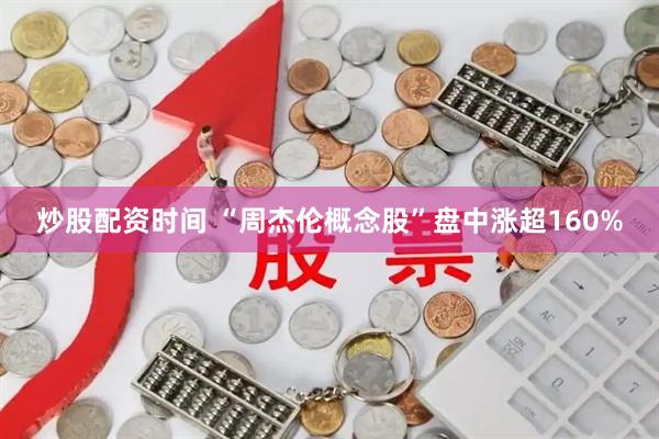 炒股配资时间 “周杰伦概念股”盘中涨超160%