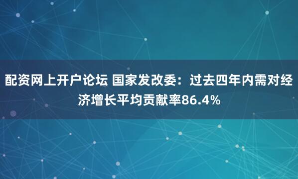 配资网上开户论坛 国家发改委：过去四年内需对经济增长平均贡献率86.4%