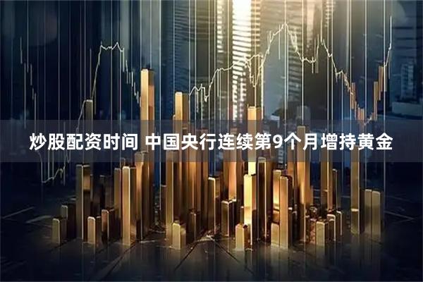 炒股配资时间 中国央行连续第9个月增持黄金