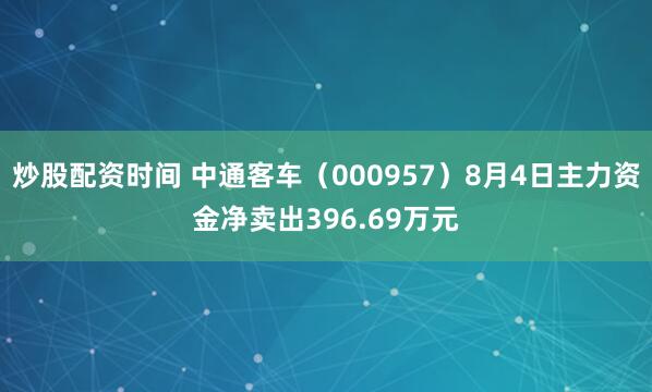 炒股配资时间 中通客车（000957）8月4日主力资金净卖出396.69万元