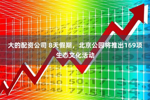 大的配资公司 8天假期，北京公园将推出169项生态文化活动