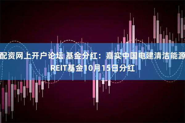 配资网上开户论坛 基金分红：嘉实中国电建清洁能源REIT基金10月15日分红