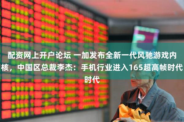 配资网上开户论坛 一加发布全新一代风驰游戏内核，中国区总裁李杰：手机行业进入165超高帧时代