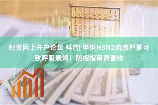配资网上开户论坛 科普| 甲型H3N2流感严重可致呼吸衰竭！防控指南请查收