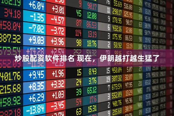 炒股配资软件排名 现在，伊朗越打越生猛了
