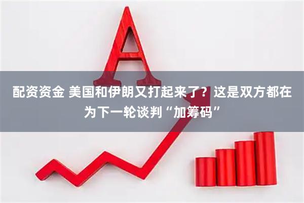 配资资金 美国和伊朗又打起来了？这是双方都在为下一轮谈判“加筹码”