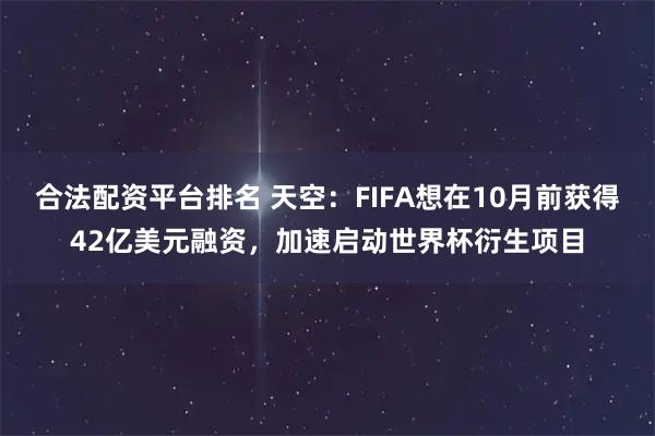 合法配资平台排名 天空：FIFA想在10月前获得42亿美元融资，加速启动世界杯衍生项目